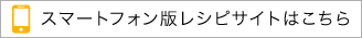 スマートフォン版レシピサイトはこちら